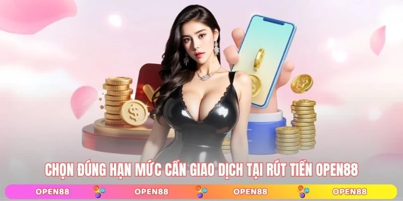 Chọn đúng hạn mức cần giao dịch tại rút tiền OPEN88