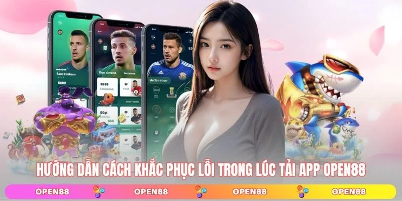 Hướng dẫn cách khắc phục lỗi trong lúc tải app OPEN88